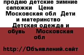 продаю детские зимние сапожки › Цена ­ 1 000 - Московская обл. Дети и материнство » Детская одежда и обувь   . Московская обл.